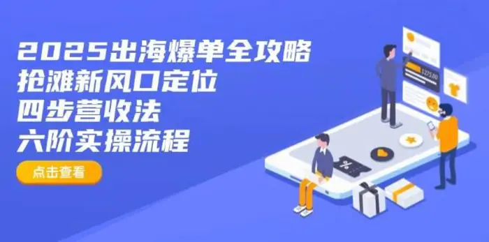 2025出海爆单全攻略：抢滩新风口定位+四步营收法+六阶实操流程-副业心选