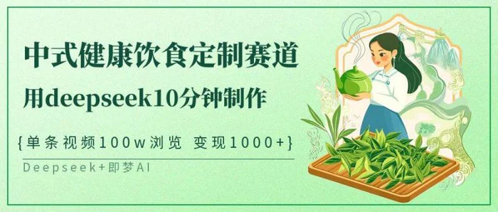 中式健康饮食定制赛道，用deepseek10分钟制作单条视频100w浏览变现1000+-副业心选