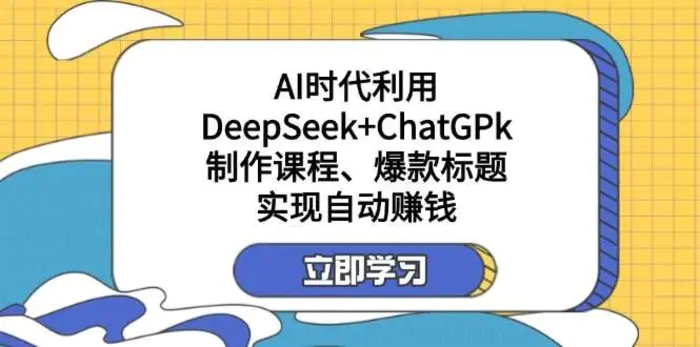 某公众号付费文章：AI时代利用DeepSeek+ChatGPk制作课程、爆款标题，实现自动赚钱-副业心选