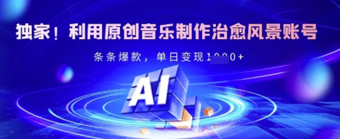 独家！利用原创音乐制作治愈风景账号，条条爆款，单日变现多张 - 副业心选-副业心选