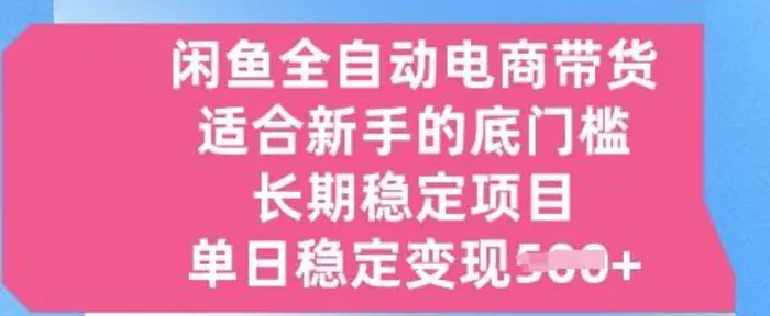 闲鱼全自动电商带货，适合新手的底门槛的长期稳定项目，单日稳定变现5张【揭秘】 - 副业心选-副业心选