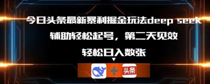 今日头条最新暴利掘金玩法deepseek，辅助轻松矩阵当天起号，第二天见收益，轻松日入数张-副业心选