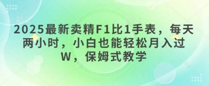 2025最新卖精F1比1手表，每天两小时，小白也能轻松月入过W，保姆式教学 - 副业心选-副业心选