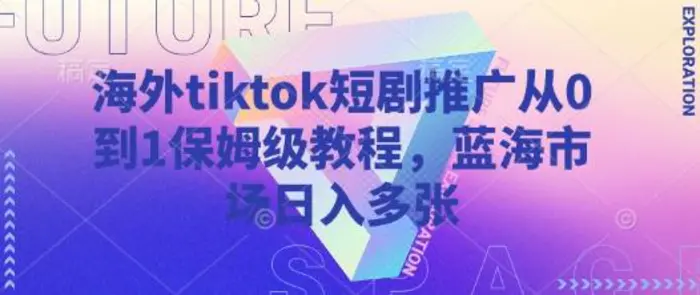 海外tiktok短剧推广从0到1保姆级教程，蓝海市场日入多张 - 副业心选-副业心选