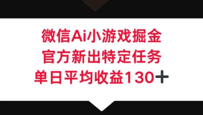 微信AI小游戏掘金，官方新出特定任务，单日平均收益130+ - 副业心选-副业心选