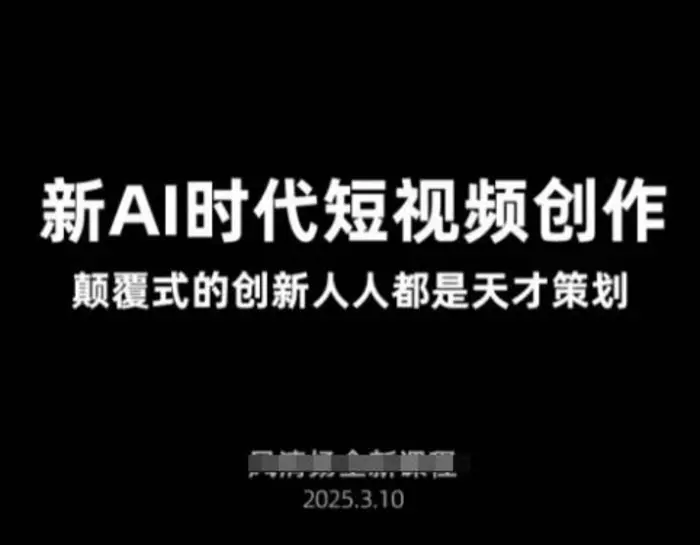 AI新时代短视频创作2025年3月新课，​颠覆式的创新人人都是天才策划-副业心选