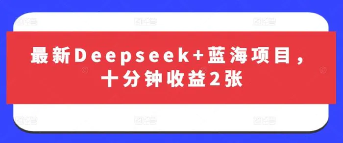 最新Deepseek+蓝海项目，十分钟收益2张-副业心选
