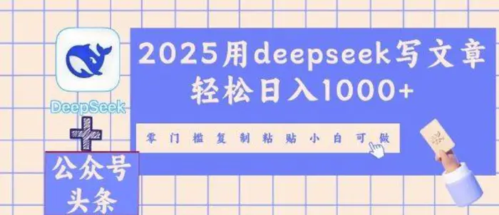 2025用deepseek写文章轻松日入多张，零门槛复制粘贴小白可做 - 副业心选-副业心选