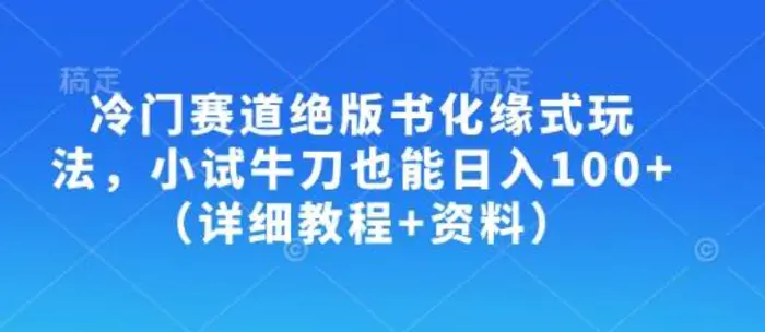 冷门赛道绝版书化缘式玩法，小试牛刀也能日入100+（详细教程+资料） - 副业心选-副业心选
