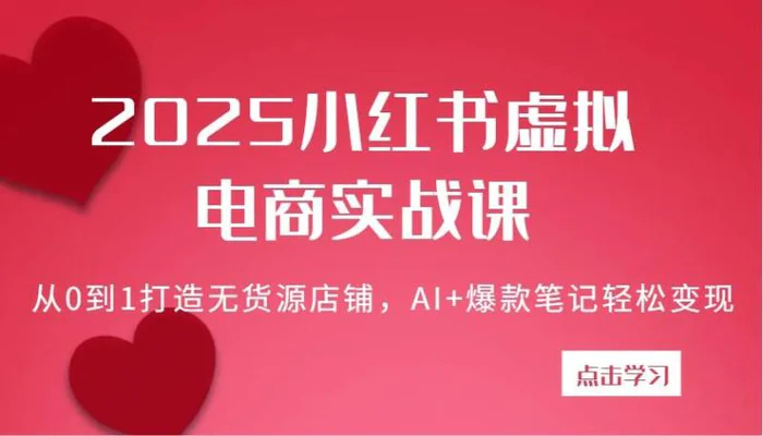 2025小红书虚拟电商实战课：从0到1打造无货源店铺，AI+爆款笔记轻松变现 - 副业心选-副业心选