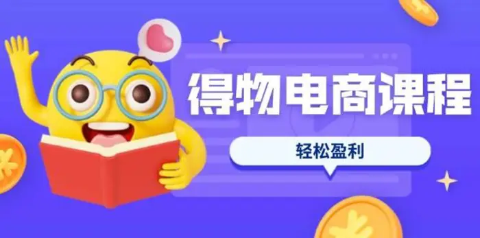得物电商课程合集，选品、优化、定价全攻略，7天SOP单品爆红，轻松盈利-副业心选