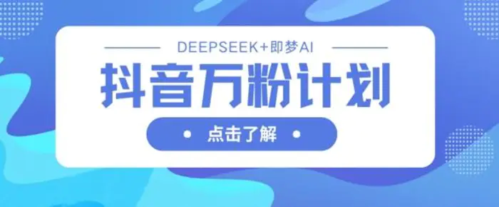 抖音万粉计划，利用DeepSeek+即梦AI生成视频，快速涨到万粉 - 副业心选-副业心选