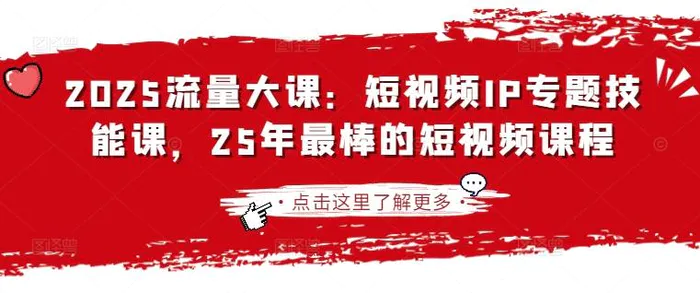 2025流量大课：短视频IP专题技能课，25年最棒的短视频课程 - 副业心选-副业心选