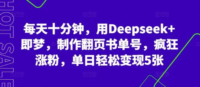 每天十分钟，用Deepseek+即梦，制作翻页书单号，疯狂涨粉，单日轻松变现5张-副业心选