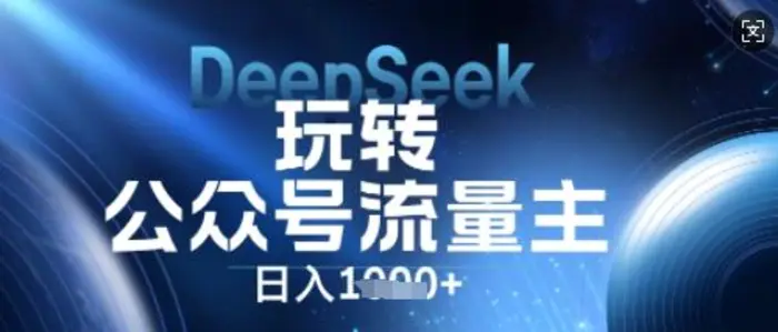DeepSeek玩转公众号流量主，日入数张，每天几分钟，操作简单零门槛 - 副业心选-副业心选