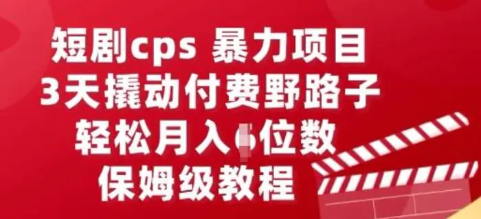 短剧cps暴力项目，3天撬动付费野路子，有人偷偷月入五位数，保姆级教程-副业心选