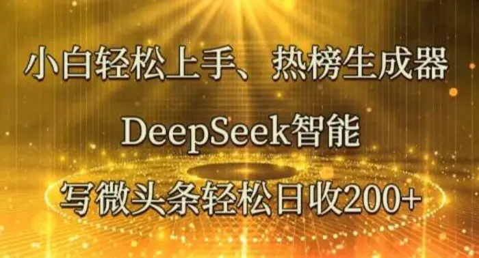 小白轻松上手热榜生成器，DeepSeek智能写微头条轻松日收2张-副业心选