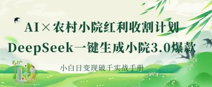 AI+农村小院红利收割：DeepSeek一键生成小院3.0爆款，小白日变现破千实战手册 - 副业心选-副业心选