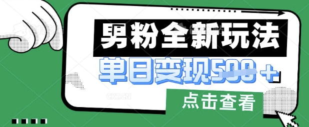 最新男粉暴力变现项目实操版教程，小白也能轻松上手，月入1w【揭秘】 - 副业心选-副业心选