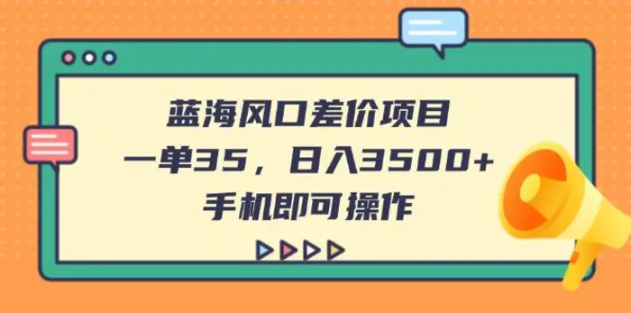 （14164期）蓝海风口差价项目，一单35，日入3500+，手机即可操作-副业心选