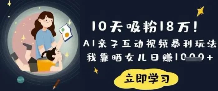 10天吸粉18W！AI亲子互动视频暴利玩法，我靠晒女儿日入数张 - 副业心选-副业心选