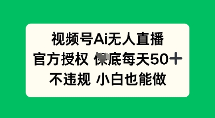 视频号AI无人直播，官方授权  每天50+，不违规 小白也能做-副业心选