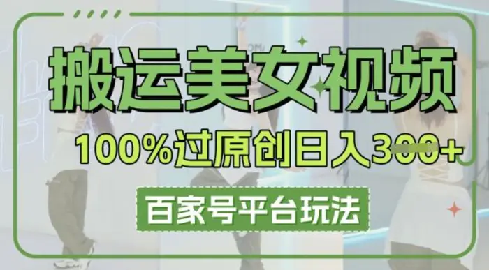 搬运美女视频100%过原创大揭秘，百家号平台玩法，轻松日入3张(可矩阵)-副业心选