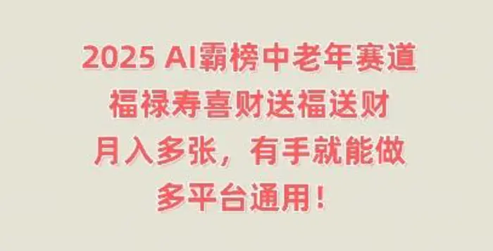 2025AI霸榜中老年赛道，福禄寿喜财送福送财，月入多张，有手就能做，多平台通用!-副业心选