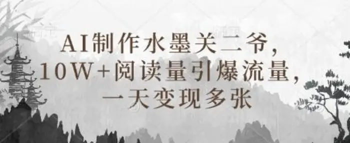 AI制作水墨关二爷，10W+阅读量引爆流量，一天变现多张 - 副业心选-副业心选