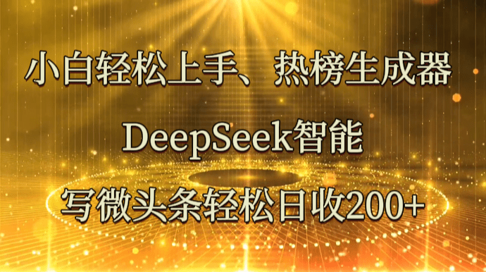 小白轻松上手、热榜生成器 DeepSeek智能写微头条轻松日收200+-副业心选