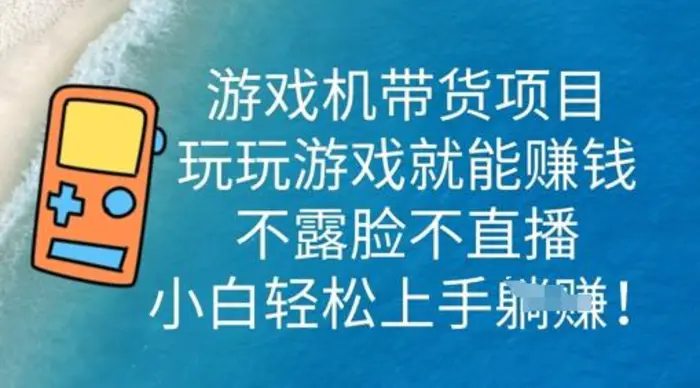游戏机带货项目，玩玩游戏就能挣钱，不露脸不直播，小白轻松上手 - 副业心选-副业心选