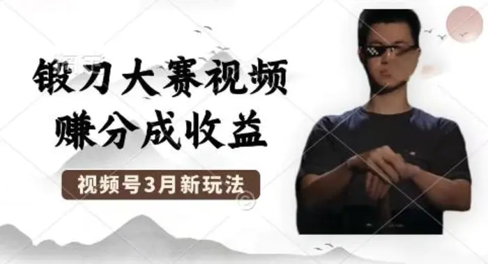 制作锻刀大赛视频，撸视频号分成计划收益，操作简单，轻松月入过W - 副业心选-副业心选