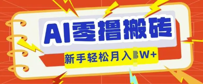 AI零撸搬砖项目玩法，有手就行， 3天必起号，复制粘贴简单月入过w - 副业心选-副业心选