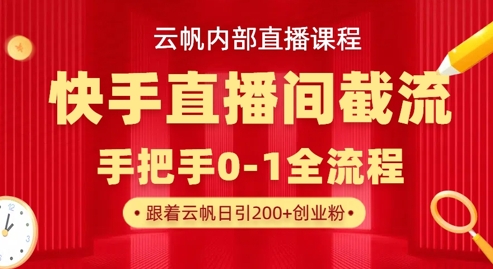 云帆内部直播课·快手直播间截流玩法，日引100+创业粉 - 副业心选-副业心选