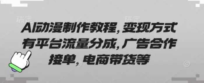 AI动漫制作教程，变现方式有平台流量分成，广告合作接单，电商带货等 - 副业心选-副业心选