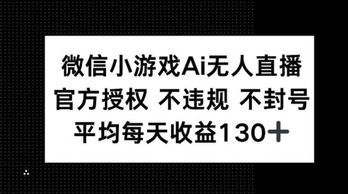 微信小游戏AI无人直播，不违规 不封号，官方授权 每天收益130+ - 副业心选-副业心选
