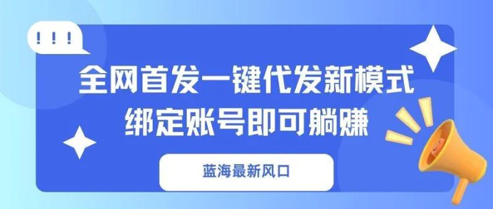 （14183期）蓝海最新风口，全网首发一键代发新模式！绑定账号即可躺赚 - 副业心选-副业心选