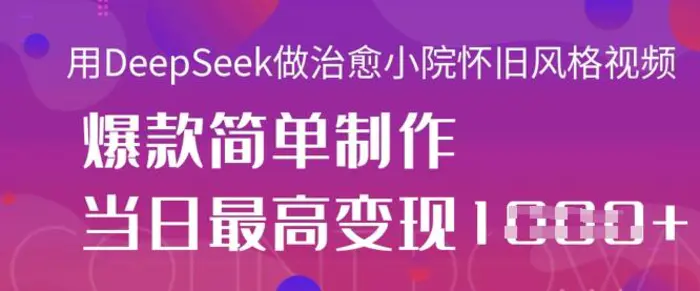 用DeepSeek做治愈小院怀旧风格视频，爆款轻松制作，当日最高变现1k - 副业心选-副业心选