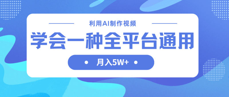 （14210期）利用AI制作中视频，学会一种方法全平台通用月入5W＋ - 副业心选-副业心选