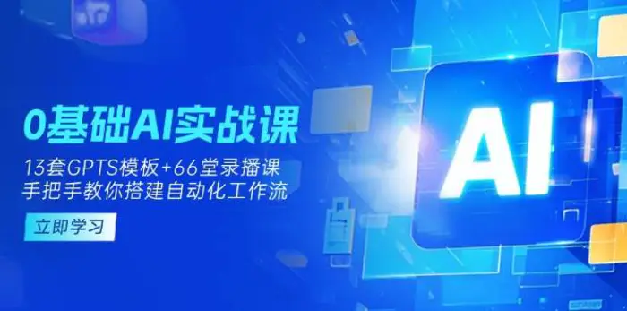 0基础AI实操课：13套GPTS模板+66字录播课，手把手教你搭建自动化工作流-副业心选