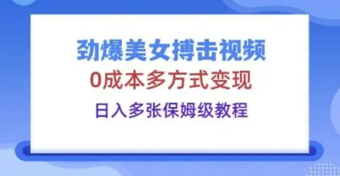 劲爆美女搏击视频，0成本多方式变现，日入多张保姆级教程 - 副业心选-副业心选