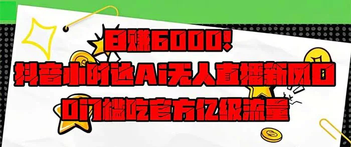 （14211期）日赚6000+！抖音小时达Ai无人直播躺赚新风口，0门槛吃官方亿级流量！-副业心选