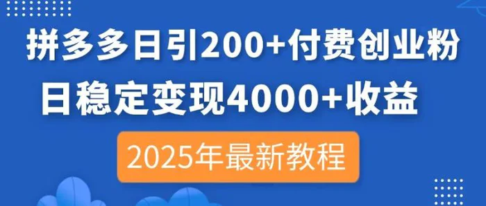 （14217期）拼多多日引200+付费创业粉，日稳定变现4000+收益，2025年最新教程-副业心选