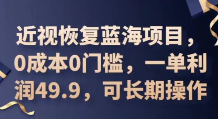 2025近视恢复蓝海项目，0成本0门槛，一单利润49.9，可长期操作 - 副业心选-副业心选