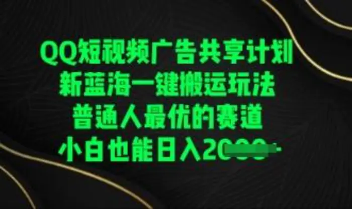 QQ短视频广告共享计划，一键搬运玩法，普通人最优的赛道轻松日入数张-副业心选