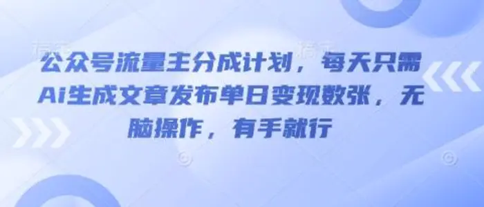 公众号流量主分成计划，每天只需Ai生成文章发布单日变现数张，无脑操作，有手就行 - 副业心选-副业心选