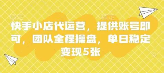快手小店代运营，提供账号即可，团队全程操盘，单日稳定变现5张【揭秘】 - 副业心选-副业心选