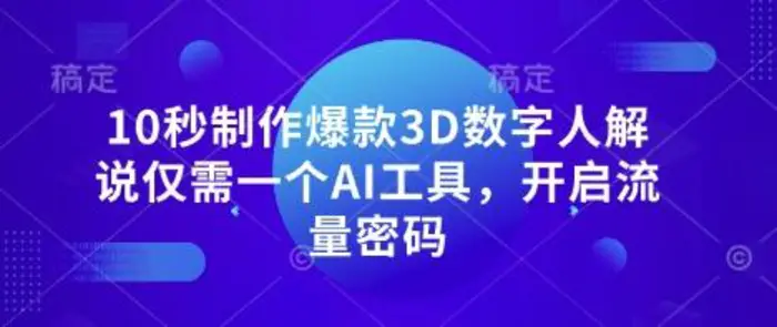 10秒制作爆款3D数字人解说仅需一个AI工具，开启流量密码-副业心选