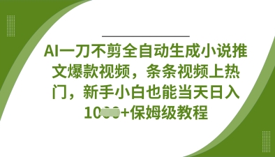 AI一刀不剪全自动生成小说推文爆款视频，条条视频上热门，新手小白也能当天日入数张 - 副业心选-副业心选