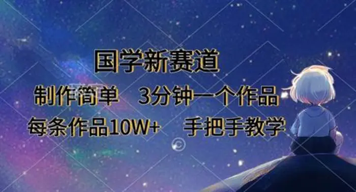 国学新赛道，制作简单，3分钟一个作品，每条作品10W+，手把手教学 - 副业心选-副业心选